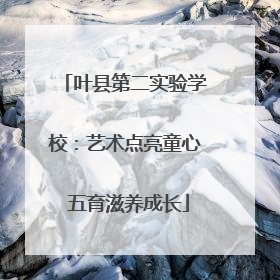 叶县第二实验学校：艺术点亮童心 五育滋养成长