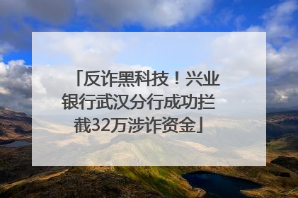 反诈黑科技！兴业银行武汉分行成功拦截32万涉诈资金