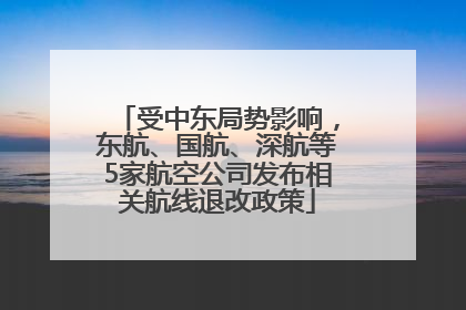 受中东局势影响，东航、国航、深航等5家航空公司发布相关航线退改政策