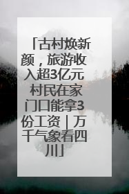 古村焕新颜，旅游收入超3亿元 村民在家门口能拿3份工资｜万千气象看四川
