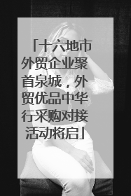 十六地市外贸企业聚首泉城，外贸优品中华行采购对接活动将启