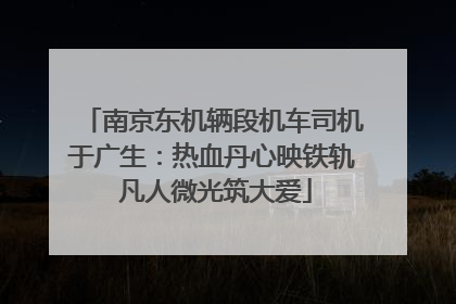 南京东机辆段机车司机于广生：热血丹心映铁轨 凡人微光筑大爱