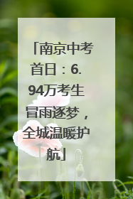 南京中考首日：6.94万考生冒雨逐梦，全城温暖护航