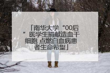 南华大学“00后”医学生捐献造血干细胞 点燃白血病患者生命希望