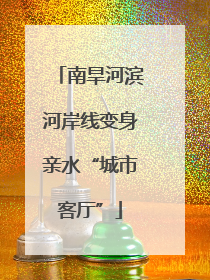 南旱河滨河岸线变身亲水“城市客厅”