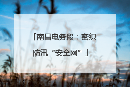 南昌电务段：密织防汛“安全网”
