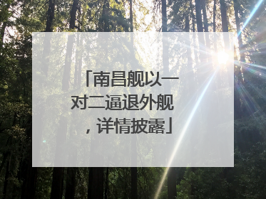 南昌舰以一对二逼退外舰，详情披露