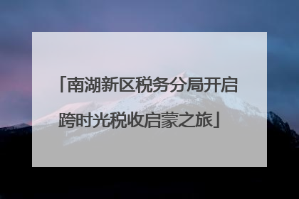 南湖新区税务分局开启跨时光税收启蒙之旅