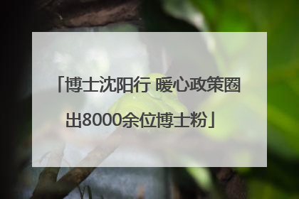 博士沈阳行 暖心政策圈出8000余位博士粉