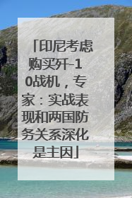 印尼考虑购买歼-10战机，专家：实战表现和两国防务关系深化是主因