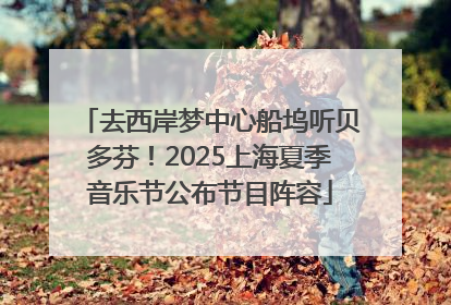 去西岸梦中心船坞听贝多芬！2025上海夏季音乐节公布节目阵容