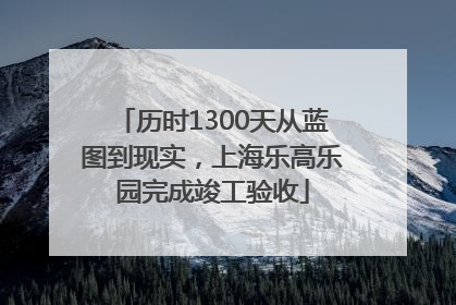 历时1300天从蓝图到现实，上海乐高乐园完成竣工验收