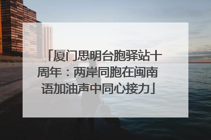 厦门思明台胞驿站十周年：两岸同胞在闽南语加油声中同心接力