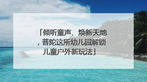 倾听童声、焕新天地，普陀这所幼儿园解锁儿童户外新玩法