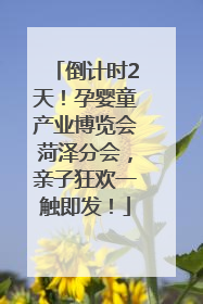 倒计时2天！孕婴童产业博览会菏泽分会，亲子狂欢一触即发！