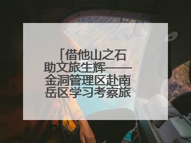 借他山之石 助文旅生辉——金洞管理区赴南岳区学习考察旅游发展工作