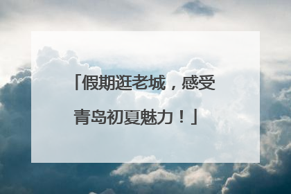 假期逛老城，感受青岛初夏魅力！