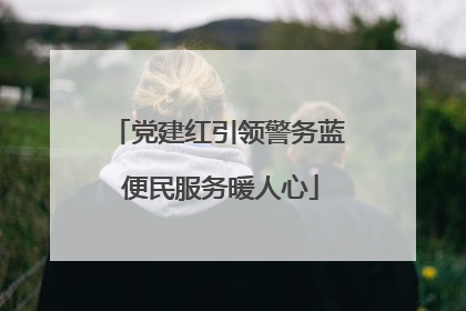 党建红引领警务蓝 便民服务暖人心
