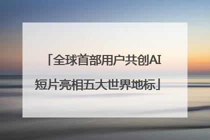 全球首部用户共创AI短片亮相五大世界地标