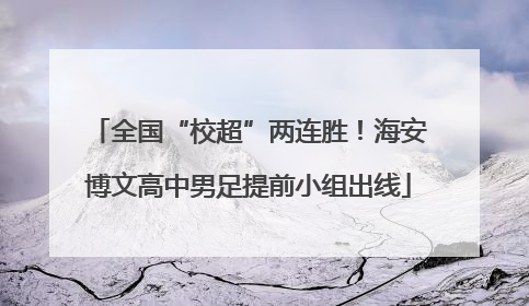 全国“校超”两连胜！海安博文高中男足提前小组出线