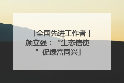 全国先进工作者｜颜立强：“生态信使”促绿富同兴