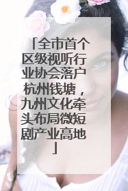 全市首个区级视听行业协会落户杭州钱塘，九州文化牵头布局微短剧产业高地