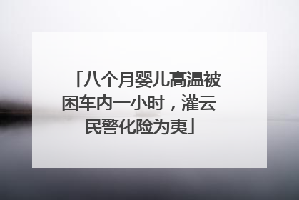 八个月婴儿高温被困车内一小时，灌云民警化险为夷