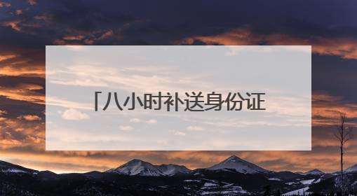 八小时补送身份证 解考生燃眉之急