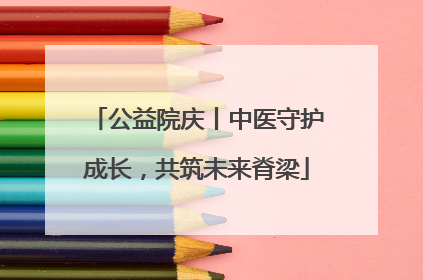公益院庆丨中医守护成长，共筑未来脊梁