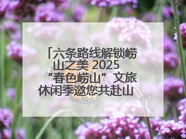 六条路线解锁崂山之美 2025“春色崂山”文旅休闲季邀您共赴山海之约