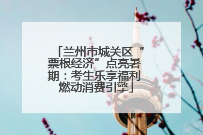 兰州市城关区“票根经济”点亮暑期：考生乐享福利 燃动消费引擎