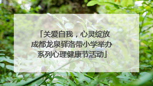 关爱自我，心灵绽放 成都龙泉驿洛带小学举办系列心理健康节活动