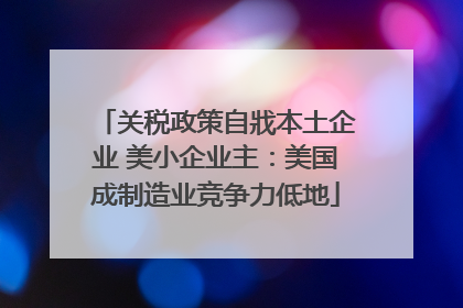 关税政策自戕本土企业 美小企业主：美国成制造业竞争力低地
