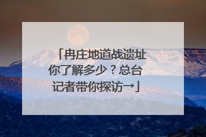 冉庄地道战遗址你了解多少？总台记者带你探访→