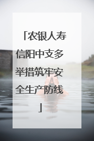 农银人寿信阳中支多举措筑牢安全生产防线