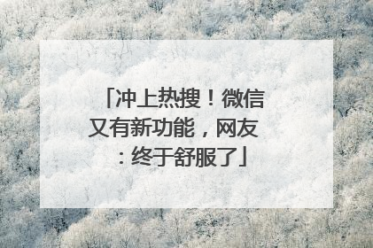 冲上热搜！微信又有新功能，网友：终于舒服了