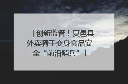创新监管！夏邑县外卖骑手变身食品安全“前沿哨兵”
