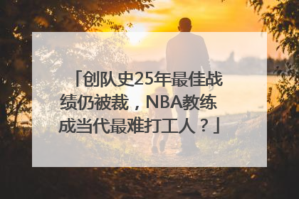 创队史25年最佳战绩仍被裁，NBA教练成当代最难打工人？