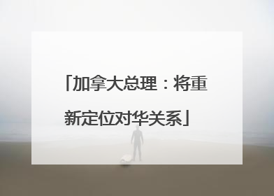 加拿大总理：将重新定位对华关系