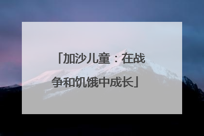 加沙儿童：在战争和饥饿中成长