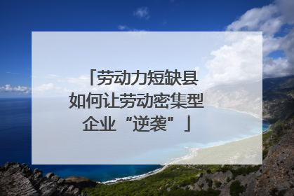 劳动力短缺县 如何让劳动密集型企业“逆袭”