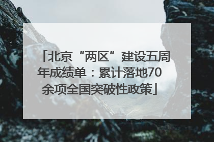 北京“两区”建设五周年成绩单：累计落地70余项全国突破性政策