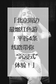 北京周边最燃红色游！平谷4条线路带你 “沉浸式” 体验！