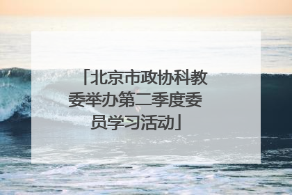 北京市政协科教委举办第二季度委员学习活动