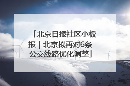 北京日报社区小板报｜北京拟再对6条公交线路优化调整
