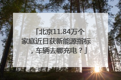 北京11.84万个家庭近日获新能源指标，车辆去哪充电？