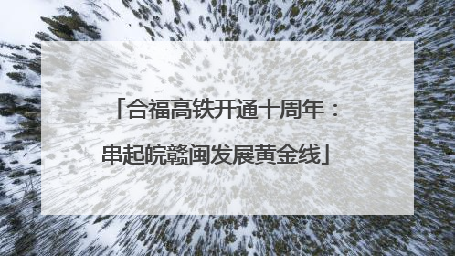 合福高铁开通十周年：串起皖赣闽发展黄金线