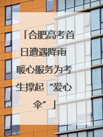 合肥高考首日遭遇降雨 暖心服务为考生撑起“爱心伞”