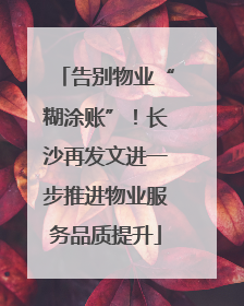 告别物业“糊涂账”！长沙再发文进一步推进物业服务品质提升