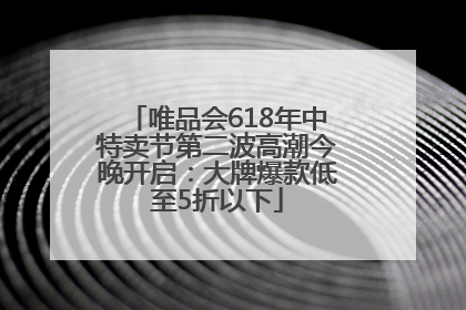 唯品会618年中特卖节第二波高潮今晚开启：大牌爆款低至5折以下